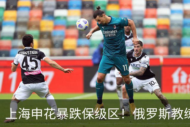 上海申花暴跌保级区！俄罗斯教练下课，媒体人：不如赌一手于汉超
