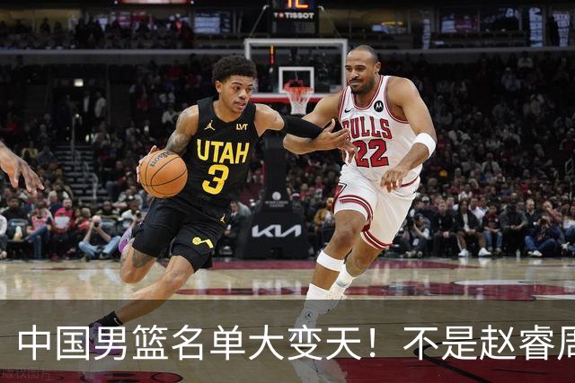 中国男篮名单大变天！不是赵睿周琦，这三人补充入队信号不简单