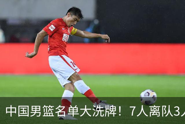 中国男篮名单大洗牌！7人离队3人锁定首发，曾凡博出局原因太可惜