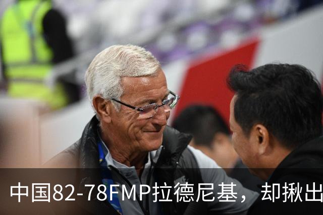 中国82-78FMP拉德尼基，却揪出最差球员，他上场15分钟中国输14分