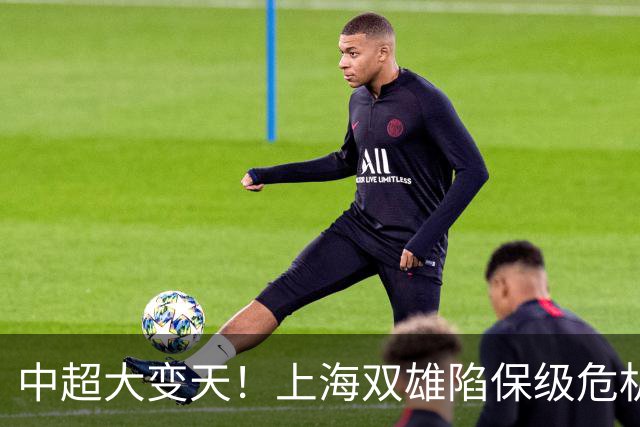 中超大变天！上海双雄陷保级危机，黑马11轮不败震撼联赛