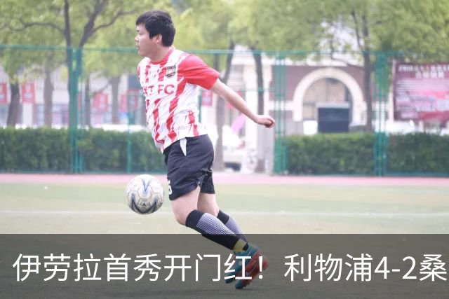 伊劳拉首秀开门红！利物浦4-2桑德兰 索博传射建功小基耶萨建功