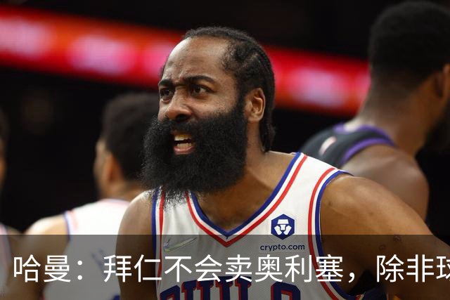 哈曼：拜仁不会卖奥利塞，除非球员主动要求去皇马