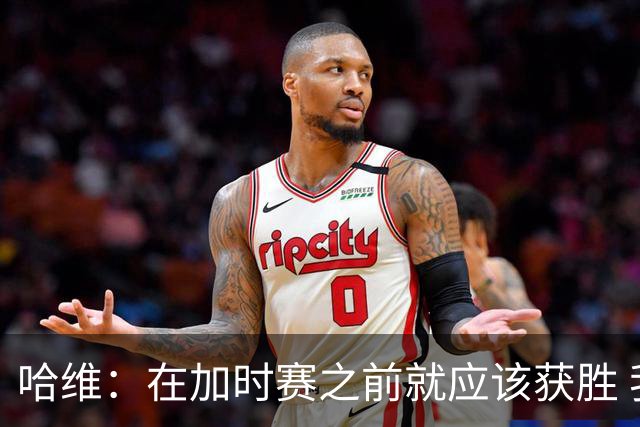 哈维：在加时赛之前就应该获胜 我们必须吸取教训