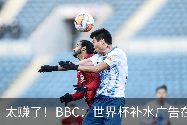 太赚了！BBC：世界杯补水广告在美国收入超2.5亿刀，全球或达10亿