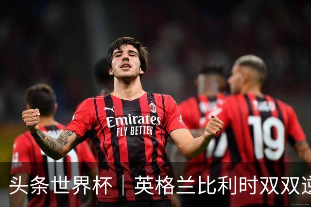 头条世界杯｜英格兰比利时双双逆转：落后不可怕，谁菜谁尴尬