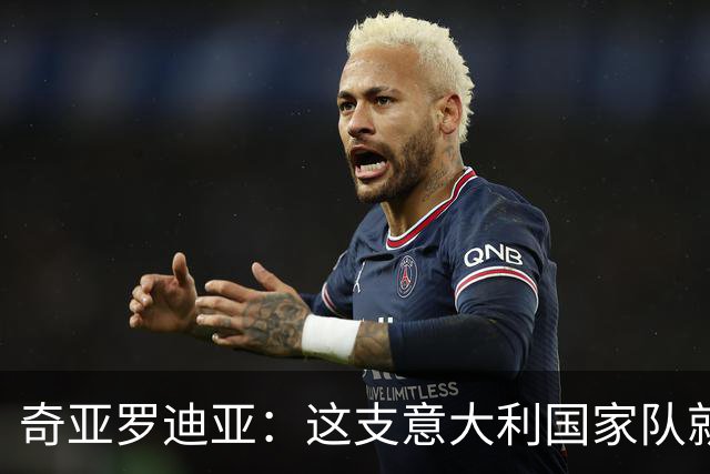 奇亚罗迪亚：这支意大利国家队就像个大家庭，我希望未来回国踢球