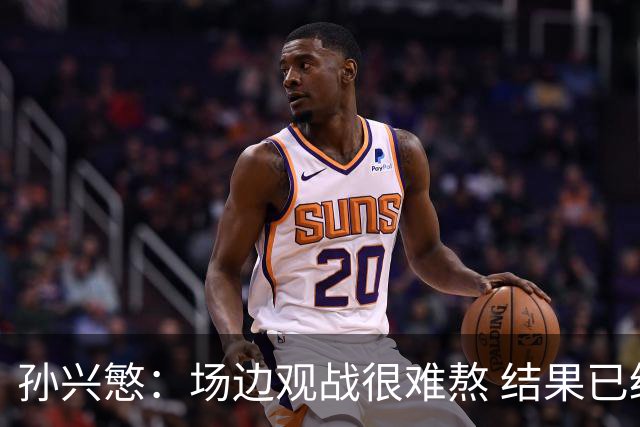 孙兴慜：场边观战很难熬 结果已经不由我们掌控