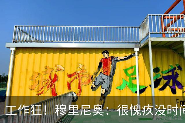 工作狂！穆里尼奥：很愧疚没时间陪家人，但我不在他们似乎更惬意