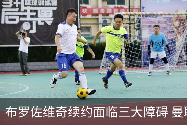 布罗佐维奇续约面临三大障碍 曼联巴黎正在关注他