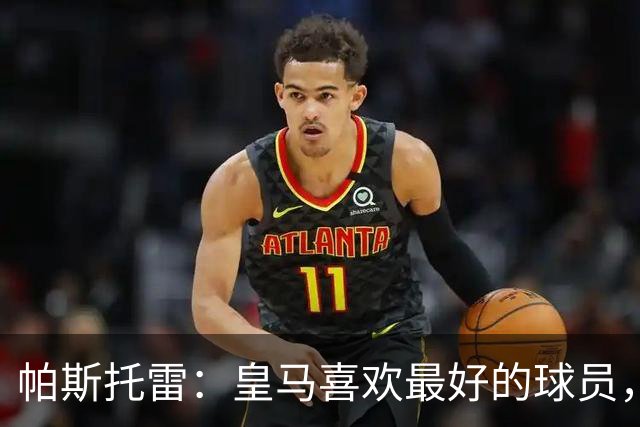帕斯托雷：皇马喜欢最好的球员，恩佐就是其中之一，他也喜欢皇马