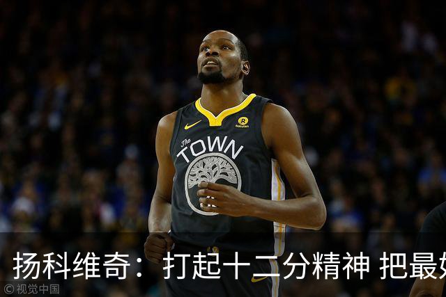扬科维奇：打起十二分精神 把最好的一面呈献给所有人
