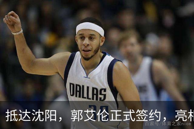 抵达沈阳，郭艾伦正式签约，亮相新岗位，和杨鸣再次联手