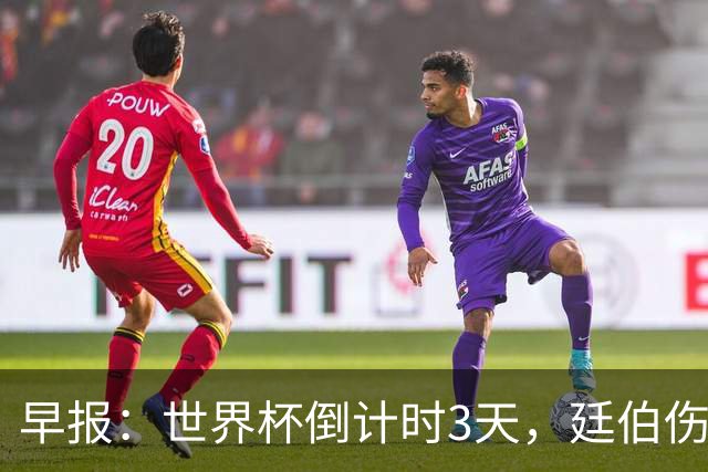早报：世界杯倒计时3天，廷伯伤缺