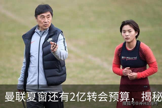 曼联夏窗还有2亿转会预算，揭秘拉爵买人价格上限！恐无新援参与集训