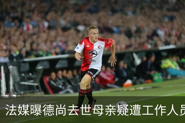 法媒曝德尚去世母亲疑遭工作人员辱骂 巴拉圭主帅否认