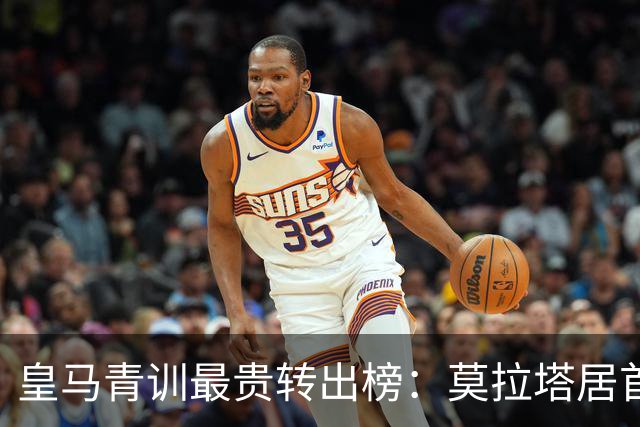 皇马青训最贵转出榜：莫拉塔居首，回购与分成才是盈利精髓