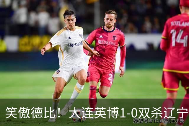 笑傲德比！大连英博1-0双杀辽宁铁人暂升第2 斯坦丘远射制胜