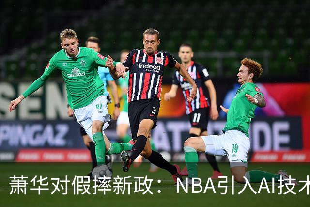 萧华对假摔新政：NBA引入AI技术判罚，雷霆马刺争议再掀波澜