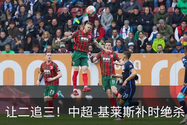 让二追三！中超-基莱斯补时绝杀 津门虎3-2玉昆取四连胜