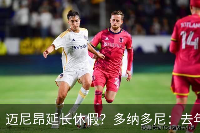 迈尼昂延长休假？多纳多尼：去年双线作战接连受挫，他心理压力大