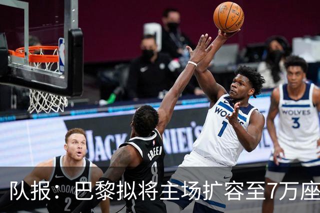 队报：巴黎拟将主场扩容至7万座，打造媲美欧洲豪门的现代化球场