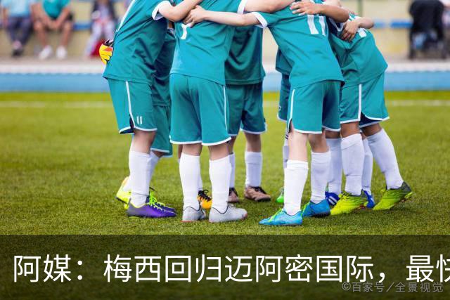 阿媒：梅西回归迈阿密国际，最快周末复出