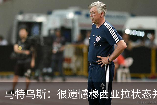 马特乌斯：很遗憾穆西亚拉状态并不好，我认为他不太能立马调回来