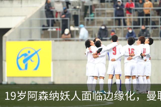19岁阿森纳妖人面临边缘化，曼联的捡漏时机到了