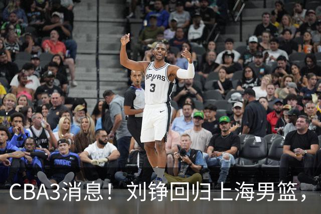 CBA3消息！刘铮回归上海男篮，杜锋心理学院博士，中国男篮VS立陶宛！