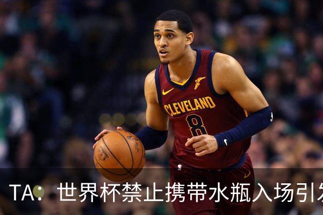 TA：世界杯禁止携带水瓶入场引发争议，被质疑纯粹是为了捞钱