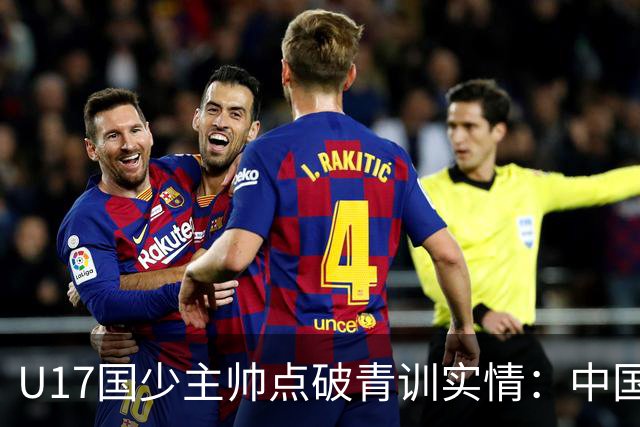 U17国少主帅点破青训实情：中国球员天赋不差，差的是这个